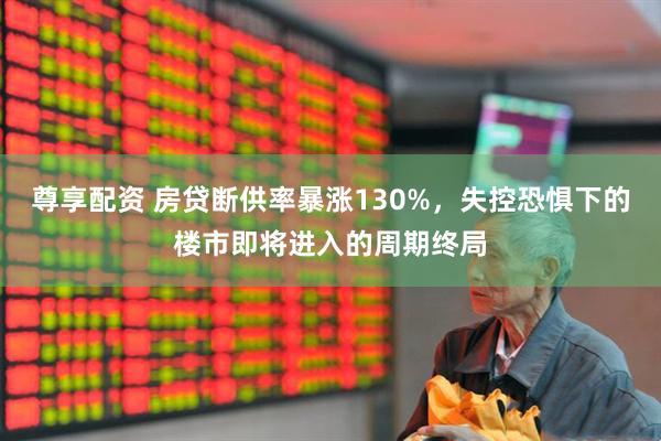 尊享配资 房贷断供率暴涨130%，失控恐惧下的楼市即将进入的周期终局