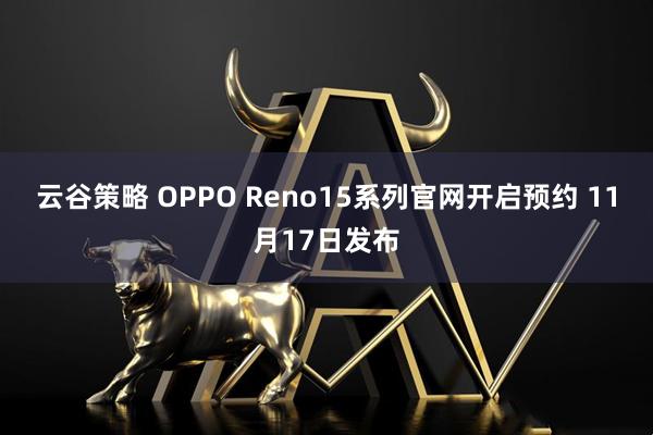 云谷策略 OPPO Reno15系列官网开启预约 11月17日发布