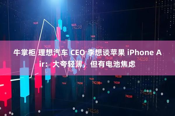 牛掌柜 理想汽车 CEO 李想谈苹果 iPhone Air：大夸轻薄，但有电池焦虑