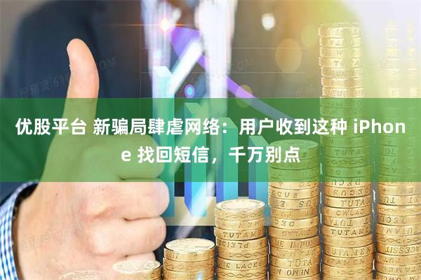 优股平台 新骗局肆虐网络：用户收到这种 iPhone 找回短信，千万别点