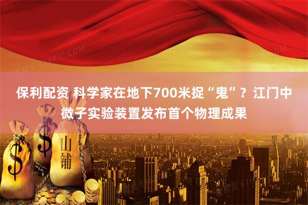保利配资 科学家在地下700米捉“鬼”？江门中微子实验装置发布首个物理成果