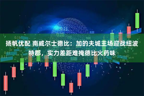 扬帆优配 南威尔士德比：加的夫城主场迎战纽波特郡，实力差距难掩德比火药味