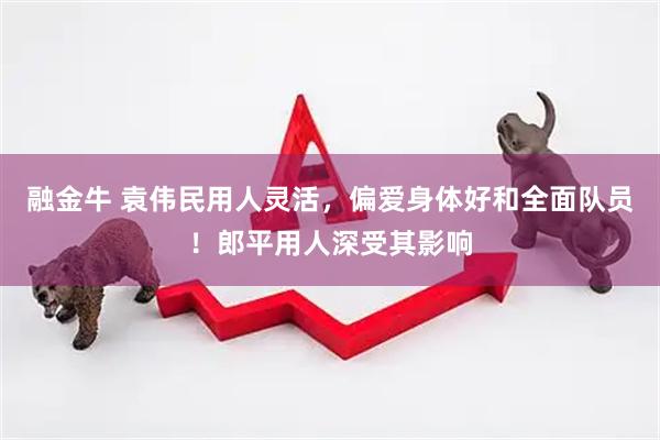 融金牛 袁伟民用人灵活，偏爱身体好和全面队员！郎平用人深受其影响
