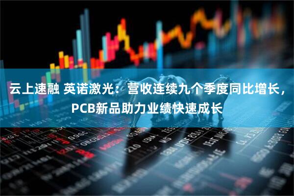 云上速融 英诺激光：营收连续九个季度同比增长，PCB新品助力业绩快速成长