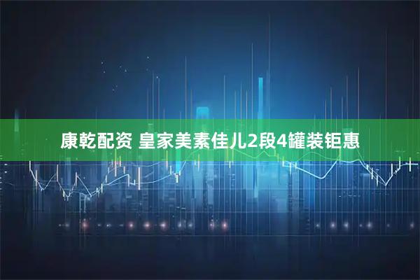康乾配资 皇家美素佳儿2段4罐装钜惠