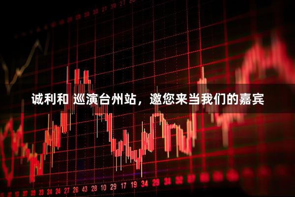 诚利和 巡演台州站，邀您来当我们的嘉宾