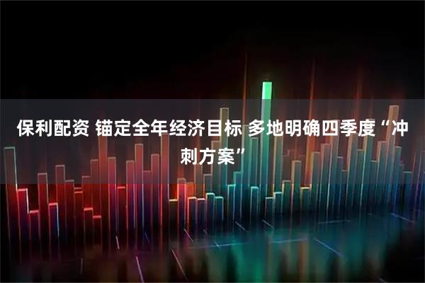 保利配资 锚定全年经济目标 多地明确四季度“冲刺方案”