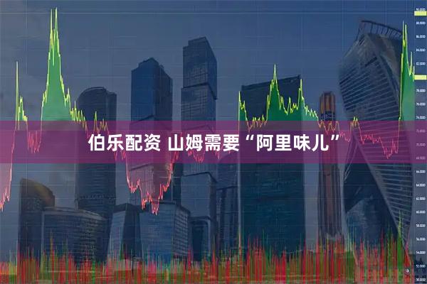 伯乐配资 山姆需要“阿里味儿”