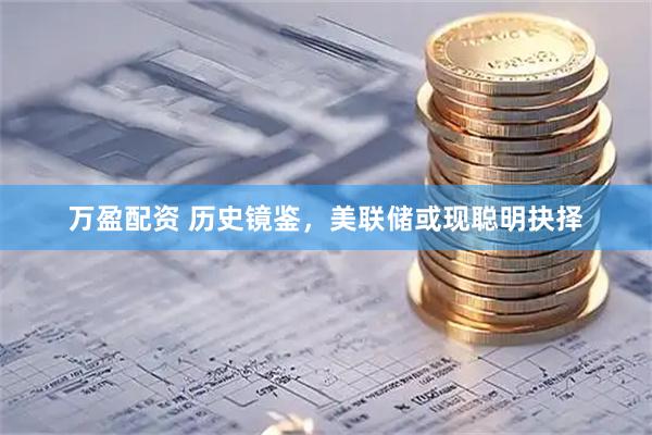 万盈配资 历史镜鉴，美联储或现聪明抉择