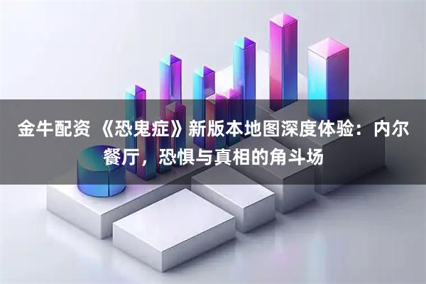 金牛配资 《恐鬼症》新版本地图深度体验：内尔餐厅，恐惧与真相的角斗场
