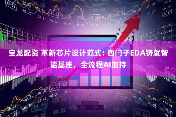 宝龙配资 革新芯片设计范式: 西门子EDA铸就智能基座，全流程AI加持