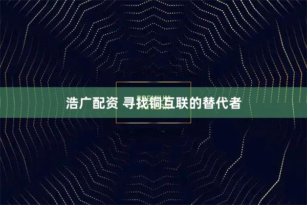 浩广配资 寻找铜互联的替代者
