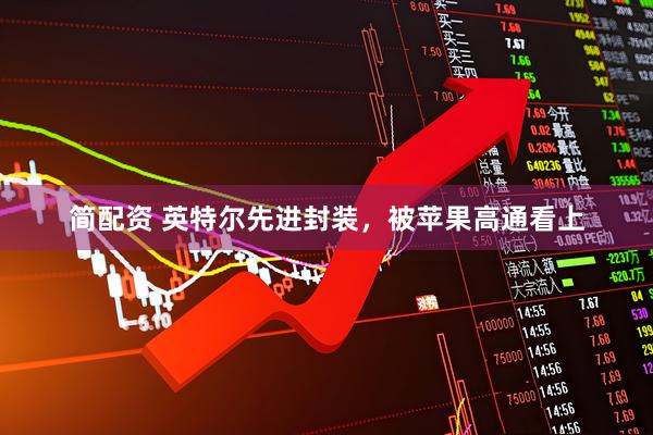 简配资 英特尔先进封装，被苹果高通看上