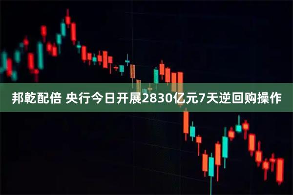 邦乾配倍 央行今日开展2830亿元7天逆回购操作