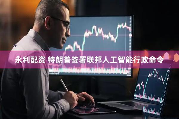 永利配资 特朗普签署联邦人工智能行政命令