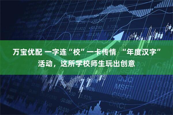 万宝优配 一字连“校”一卡传情  “年度汉字”活动，这所学校师生玩出创意