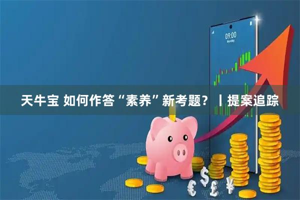 天牛宝 如何作答“素养”新考题？丨提案追踪