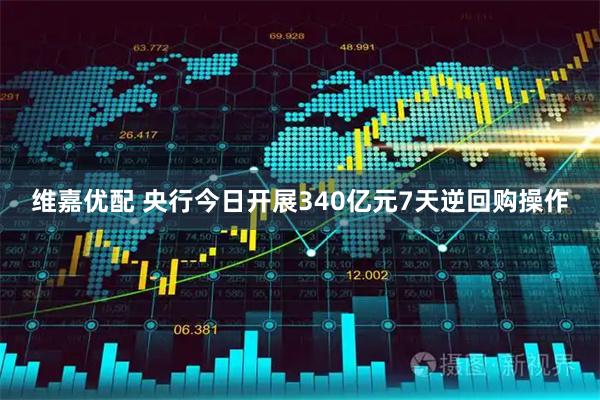 维嘉优配 央行今日开展340亿元7天逆回购操作